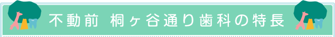 不動前 桐ヶ谷通り歯科の特長