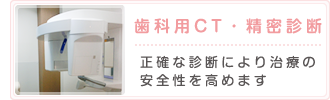 歯科用CT・精密診断 正確な診断により治療の安全性を高めます